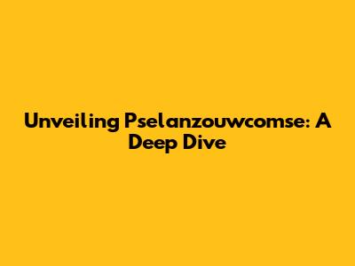 Unveiling Pselanzouwcomse: A Deep Dive