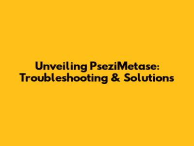 Unveiling PseziMetase: Troubleshooting & Solutions
