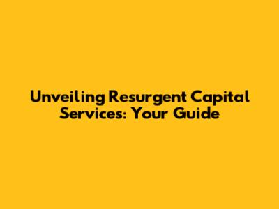 Unveiling Resurgent Capital Services: Your Guide