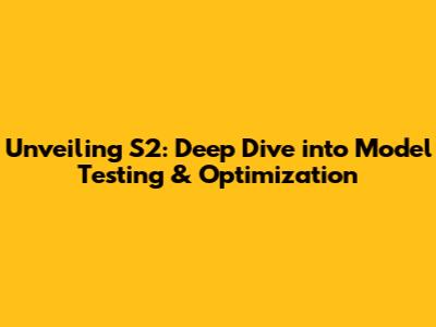 Unveiling S2: Deep Dive into Model Testing & Optimization