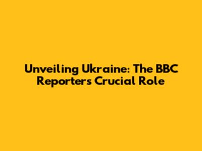 Unveiling Ukraine: The BBC Reporter's Crucial Role
