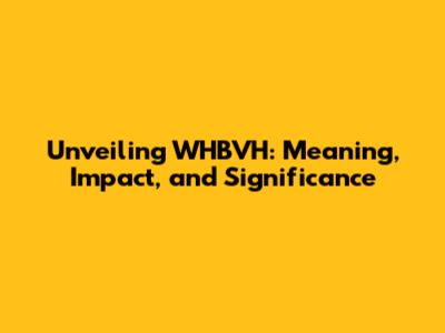 Unveiling WHBVH: Meaning, Impact, and Significance