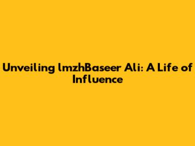 Unveiling lmzhBaseer Ali: A Life of Influence
