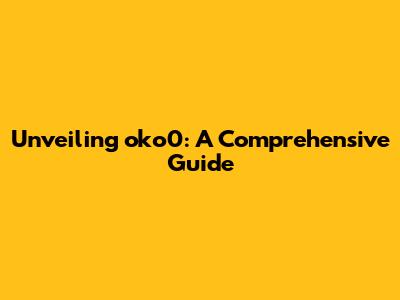 Unveiling oko0: A Comprehensive Guide