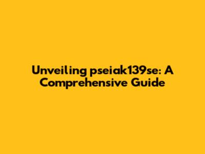 Unveiling pseiak139se: A Comprehensive Guide