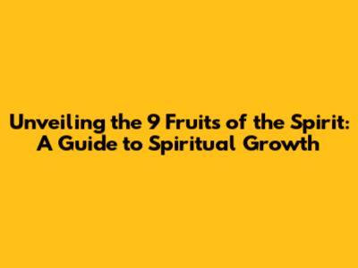 Unveiling the 9 Fruits of the Spirit: A Guide to Spiritual Growth