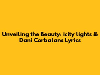 Unveiling the Beauty: **icity lights** & **Dani Corbalan's Lyrics**