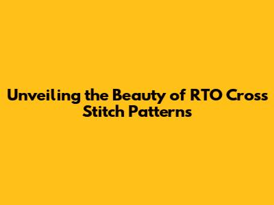 Unveiling the Beauty of RTO Cross Stitch Patterns