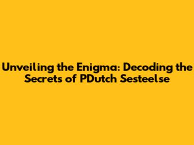 Unveiling the Enigma: Decoding the Secrets of PDutch Sesteelse