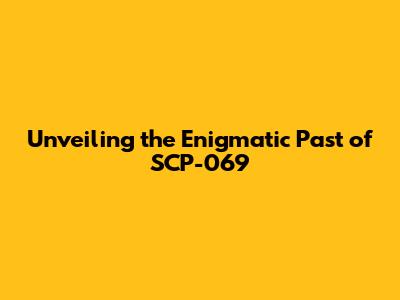 Unveiling the Enigmatic Past of SCP-069