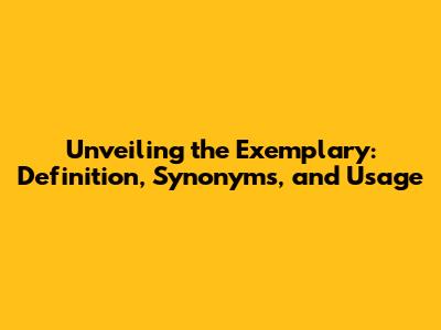 Unveiling the Exemplary: Definition, Synonyms, and Usage