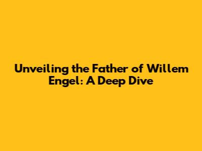 Unveiling the Father of Willem Engel: A Deep Dive