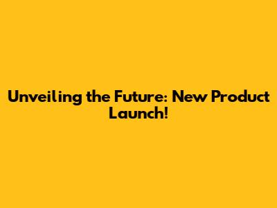 Unveiling the Future: New Product Launch!