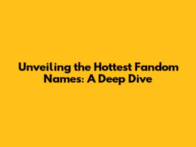 Unveiling the Hottest Fandom Names: A Deep Dive
