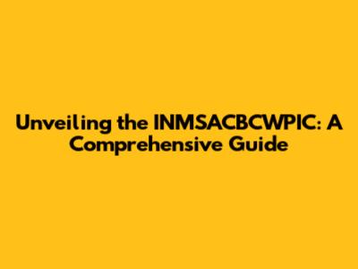 Unveiling the INMSACBCWPIC: A Comprehensive Guide