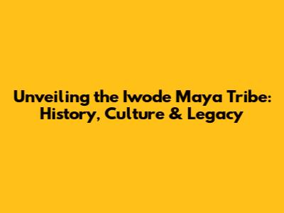 Unveiling the Iwode Maya Tribe: History, Culture & Legacy