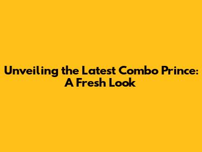 Unveiling the Latest Combo Prince: A Fresh Look
