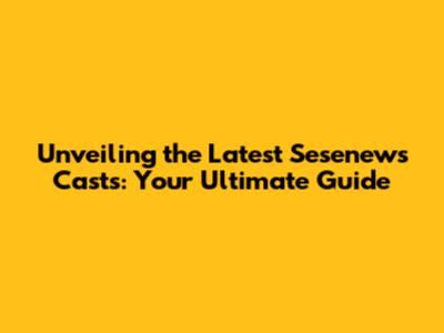 Unveiling the Latest Sesenews Casts: Your Ultimate Guide