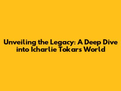 Unveiling the Legacy: A Deep Dive into Icharlie Tokar's World