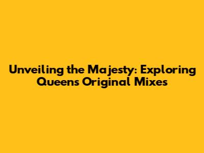 Unveiling the Majesty: Exploring Queen's Original Mixes