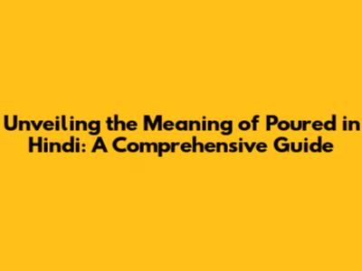 Unveiling the Meaning of 'Poured' in Hindi: A Comprehensive Guide