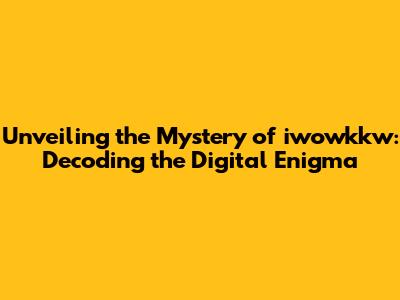 Unveiling the Mystery of iwowkkw: Decoding the Digital Enigma