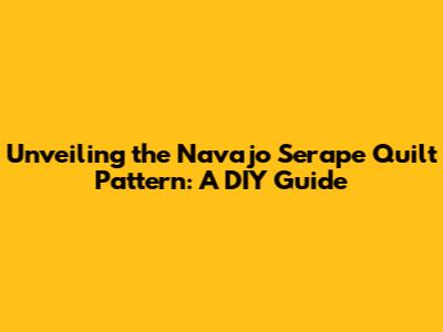 Unveiling the Navajo Serape Quilt Pattern: A DIY Guide