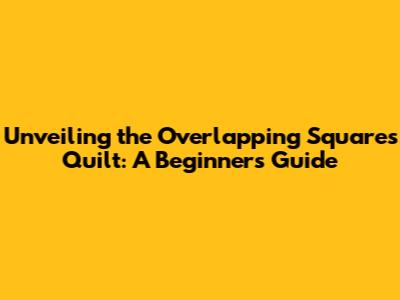 Unveiling the Overlapping Squares Quilt: A Beginner's Guide
