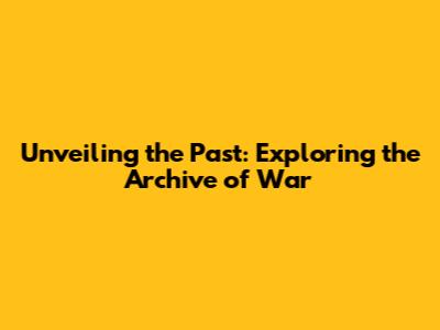 Unveiling the Past: Exploring the Archive of War