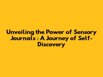 Unveiling the Power of **Sensory Journals**: A Journey of Self-Discovery