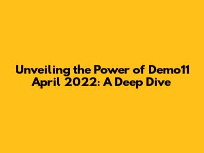 Unveiling the Power of Demo11 April 2022: A Deep Dive