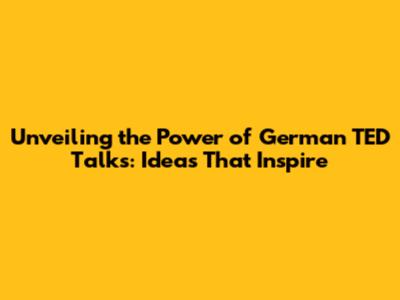 Unveiling the Power of German TED Talks: Ideas That Inspire