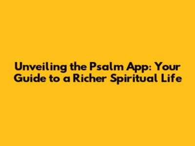 Unveiling the Psalm App: Your Guide to a Richer Spiritual Life