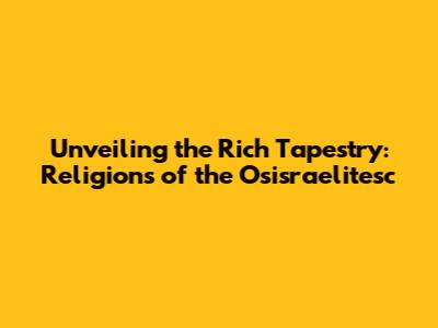 Unveiling the Rich Tapestry: Religions of the Osisraelitesc