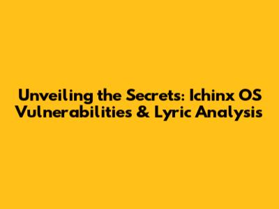 Unveiling the Secrets: Ichinx OS Vulnerabilities & Lyric Analysis