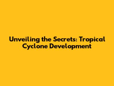 Unveiling the Secrets: Tropical Cyclone Development