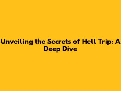 Unveiling the Secrets of 'Hell Trip': A Deep Dive
