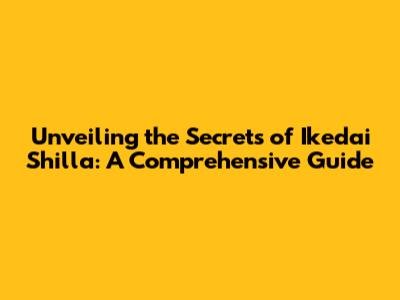 Unveiling the Secrets of Ikedai Shilla: A Comprehensive Guide