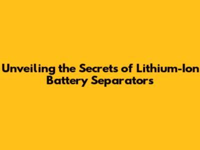 Unveiling the Secrets of Lithium-Ion Battery Separators