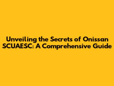 Unveiling the Secrets of Onissan SCUAESC: A Comprehensive Guide