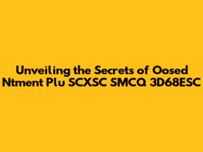 Unveiling the Secrets of Oosed Ntment Plu SCXSC SMCQ 3D68ESC
