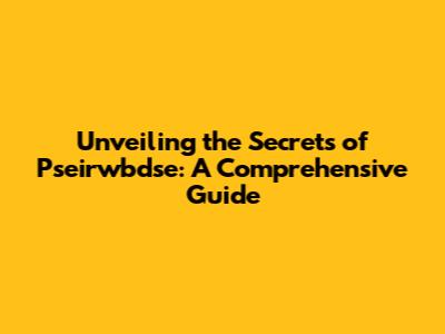 Unveiling the Secrets of Pseirwbdse: A Comprehensive Guide