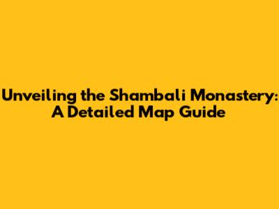 Unveiling the Shambali Monastery: A Detailed Map Guide