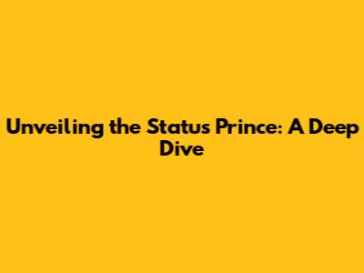 Unveiling the Status Prince: A Deep Dive