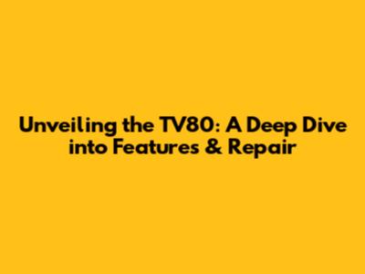 Unveiling the TV80: A Deep Dive into Features & Repair