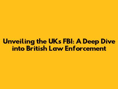 Unveiling the UK's FBI: A Deep Dive into British Law Enforcement