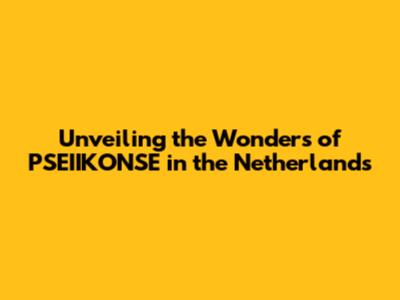 Unveiling the Wonders of PSEIIKONSE in the Netherlands