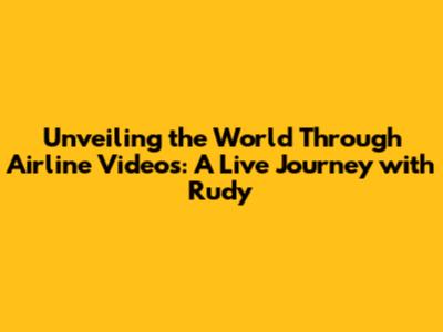 Unveiling the World Through Airline Videos: A Live Journey with Rudy