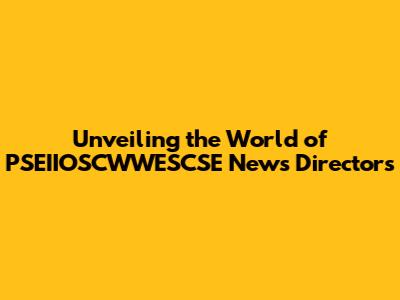 Unveiling the World of PSEIIOSCWWESCSE News Directors