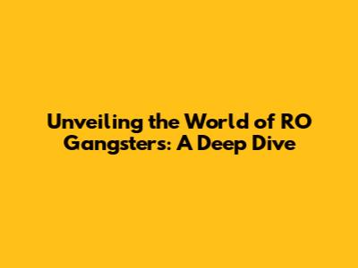 Unveiling the World of RO Gangsters: A Deep Dive
